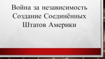 Презентация по Всеобщей истории Война за независимость. Создание США (7 класс)