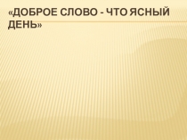 Презентация по учебному курсу Этическая грамматика - Доброе слово - что ясный день.