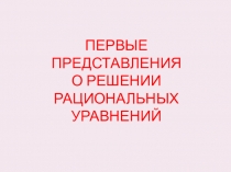 Презентация по алгебре. Первые представления о решении рациональных уравнений ( 8 класс)