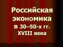 Презентация по истории на тему Экономика России в 30-50 гг. XVIIIв.