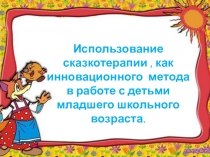 Презентация использование сказкотерапии как инновационную форму работы с детьми младшего школьного возраста