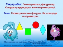 Презентация на двух языках. Тема: Тақырыбы: Геометриялық фигуралар. Олардың аудандары және периметрлері. Тема: Геометрические фигуры. Их площади и периметры.