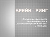 Игра  Брейн - ринг Культурные растения и другие организмы в славянских народных легендах и сказаниях