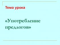 Презентация по русскому языку на тему Употребление предлогов