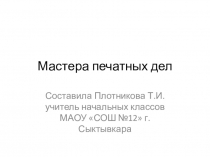 Презентация по окружающему миру на тему Мастера печатных дел