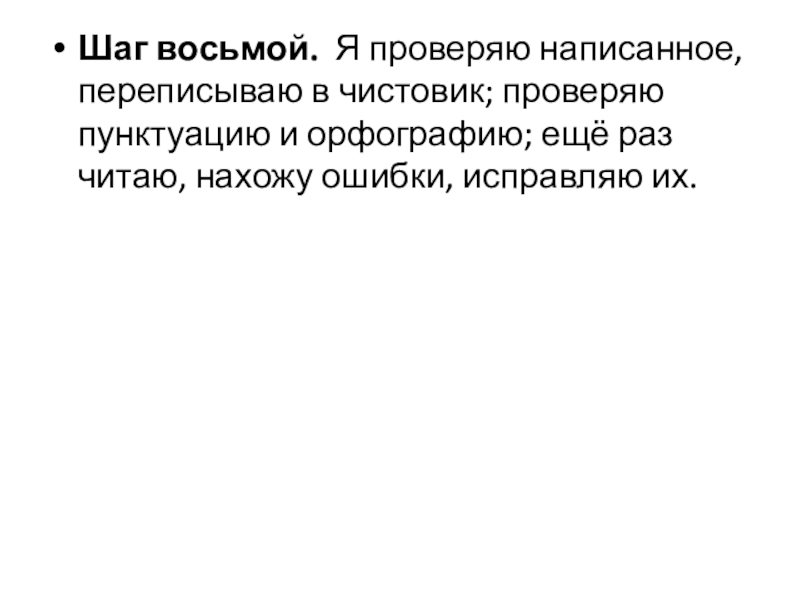 Шаг восьмой.  Я проверяю написанное, переписываю в чистовик; проверяю пунктуацию и орфографию; ещё раз читаю, нахожу ошибки, исправляю