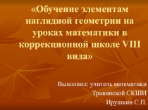 Презентация-обобщение опыта по теме Обучение элементам наглядной геометрии на уроках математики в школе 8 вида
