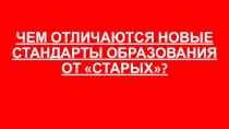 ЧЕМ ОТЛИЧАЮТСЯ НОВЫЕ СТАНДАРТЫ ОБРАЗОВАНИЯ ОТ СТАРЫХ?