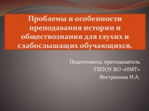 Проблемы и особенности преподавания истории и обществознания для глухих и слабослышащих обучающихся.