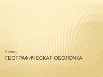 Перезентация к уроку географии в 6 классе Особенности географической оболочки