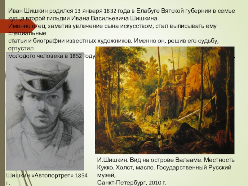 Иван Шишкин родился 13 января 1832 года в Елабуге Вятской губернии в семье купца второй гильдии Ивана