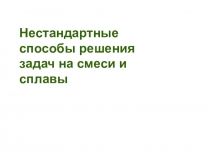 Презентация по алгебре и началам анализа на тему Нестандартные способы решения задач на смеси и сплавы