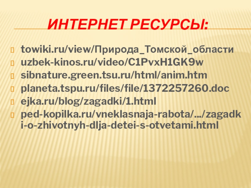 ИНТЕРНЕТ РЕСУРСЫ:towiki.ru/view/Природа_Томской_областиuzbek-kinos.ru/video/C1PvxH1GK9wsibnature.green.tsu.ru/html/anim.htmplaneta.tspu.ru/files/file/1372257260.docejka.ru/blog/zagadki/1.htmlped-kopilka.ru/vneklasnaja-rabota/.../zagadki-o-zhivotnyh-dlja-detei-s-otvetami.html