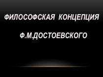 Презентация по литературе Ф.М.Достоевский. Философская концепция писателя.