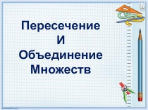 Презентация по алгебре по теме Пересечение и объединение множеств