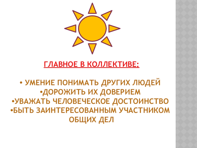 Главное в коллективе: умение понимать других людейДорожить их довериемУважать человеческое достоинствоБыть заинтересованным участником общих дел