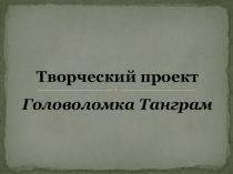 Презентация проекта Танграм - математическая головоломка