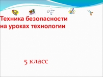 Презентация по технологии на тему:  Техника безопасности при работе со швейными инструментами. 5 класс