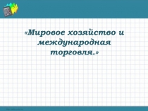 Презентация по обществознанию 8 класс по теме Мировое хозяйство и международная торговля