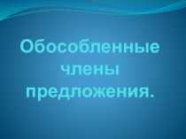 Презентация по русскому языку на тему Обособленные члены предложения.