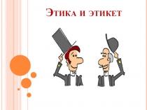 Презентация по этике Этика и этикет