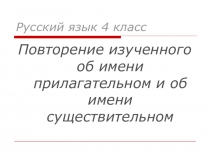 Презентация по русскому языку Повторение изученного об имени прилагательном и об имени существительном 4 класс