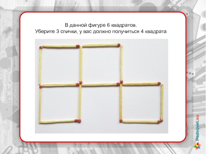 Фигура из 6 квадратов. Квадрат 6. 4 Квадрата из 6 на спичках.. Даны 5 квадратов уберите 3 чтобы получилось 4. Как избавиться от квадрата.