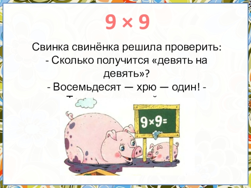 Сколько получится 9. Таблица умножения Свинка. Девятью девять восемьдесят один. Свинка 58000 умножить на 1. Загадка про свиненка.