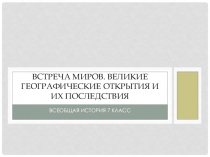 Презентация к технологической карте по всеобщей истории для 7 класса на тему Встреча миров. Великие географические открытия и их последствия