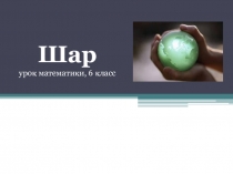 Презентация по математике на тему Шар 6 класс