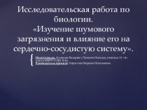 Презентация к исследовательской работе  Изучение шумового загрязнения и влияние его на сердечно-сосудистую систему.