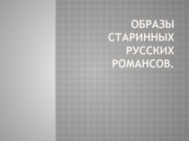 Презентация к уроку музыки Образы старинных русских романсов