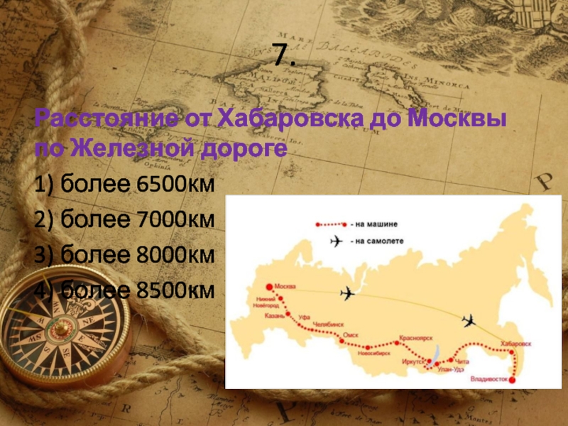 7.Расстояние от Хабаровска до Москвы по Железной дороге1) более 6500км2) более 7000км3) более 8000км4) более 8500км