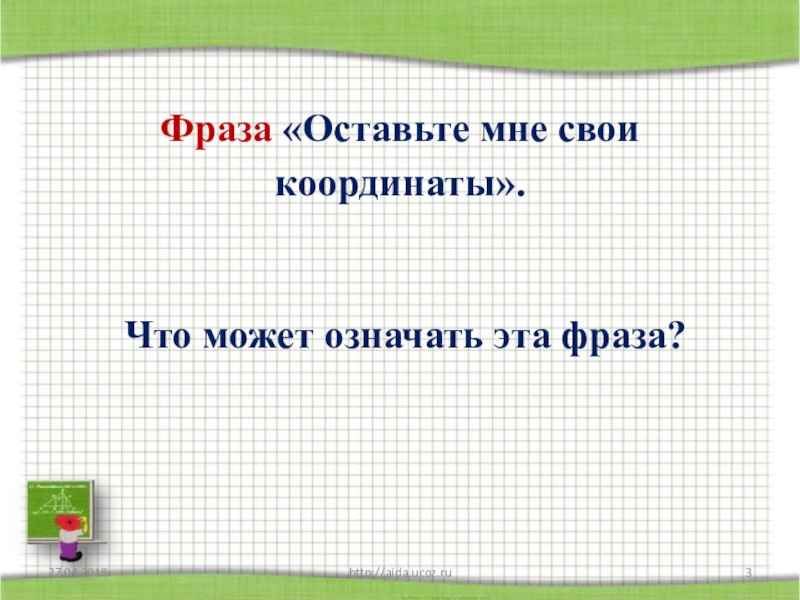 Фраза «Оставьте мне свои координаты». http://aida.ucoz.ruЧто может означать эта фраза?