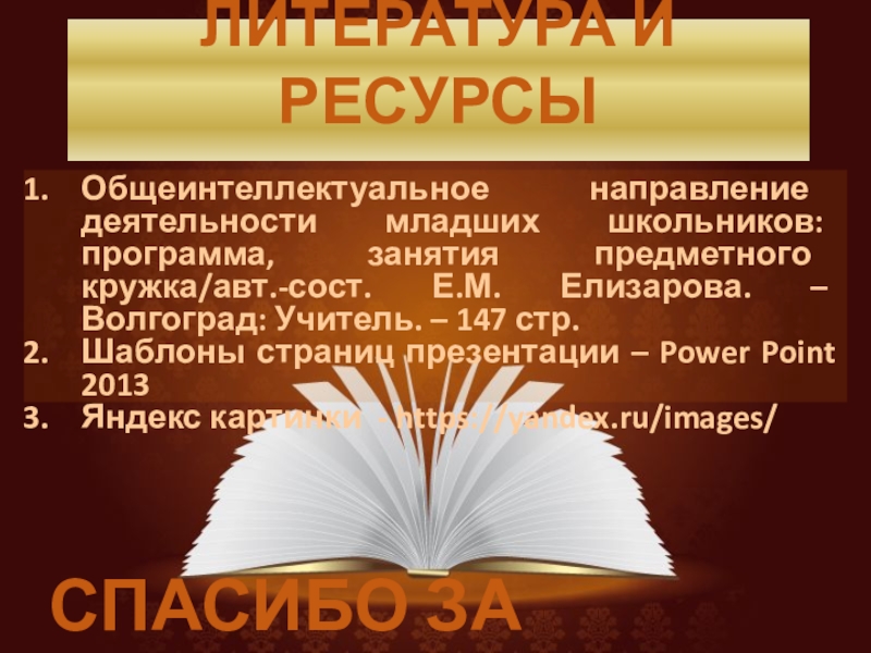 ЛИТЕРАТУРА И РЕСУРСЫ Общеинтеллектуальное направление деятельности младших школьников: программа, занятия предметного кружка/авт.-сост. Е.М. Елизарова. – Волгоград: Учитель.