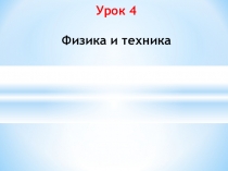 Презентация к уроку физики № 4 в 7 классе по теме Физика и техника