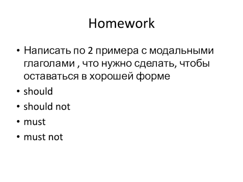 HomeworkНаписать по 2 примера с модальными глаголами , что нужно сделать, чтобы оставаться в хорошей формеshouldshould notmustmust