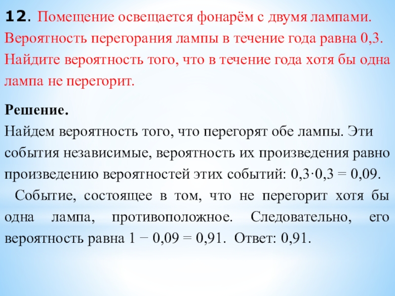 12. Помещение освещается фонарём с двумя лампами. Вероятность перегорания лампы в течение года равна 0,3. Найдите вероятность