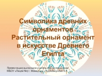 Презентация по изобразительному искусству на тему Символика древних орнаментов .Растительный орнамент в искусстве Древнего Египта