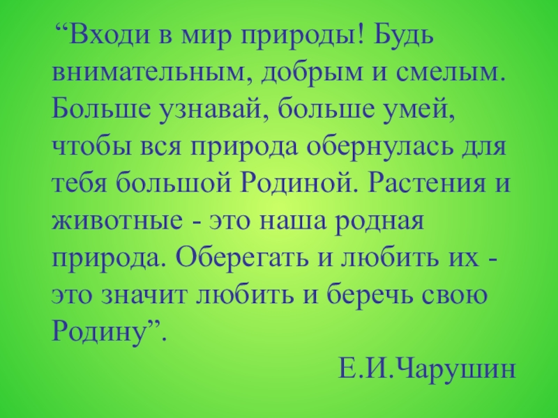 “Входи в мир природы! Будь внимательным, добрым и смелым. Больше узнавай, больше умей, чтобы вся природа