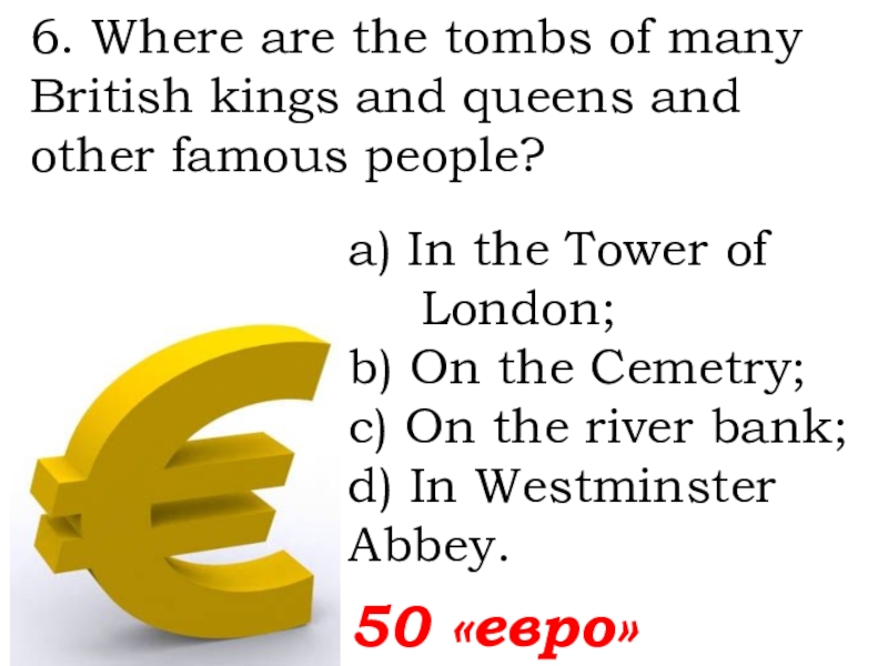 6. Where are the tombs of many British kings and queens and other famous people?  50
