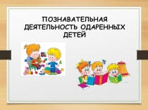 Презентация Познавательная деятельность одаренных детей.