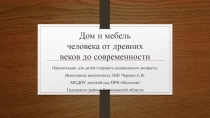 Презентация для детей старшего дошкольного возраста на тему Дом и мебель человека от древних веков до современности