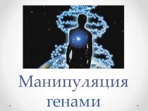Презентация по биологии/генетике Манипуляция генами