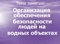Презентация Организация обеспечения безопасности людей на водных объектах