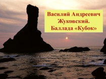 Презентация по литературе по теме В.А.Жуковский Баллада Кубок