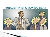 Презентация по теме ЛИДЕР И ЕГО КАЧЕСТВА