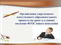 Презентация Организация современного качественного образовательного процесса на уроке в условиях введения ФГОС нового поколения