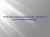 Презентация Рефлексия учащихся на уроках в начальной школе