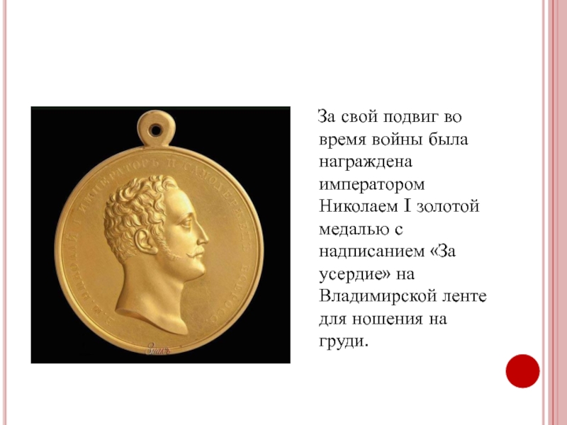 За свой подвиг во время войны была награждена императором Николаем I золотой медалью с надписанием